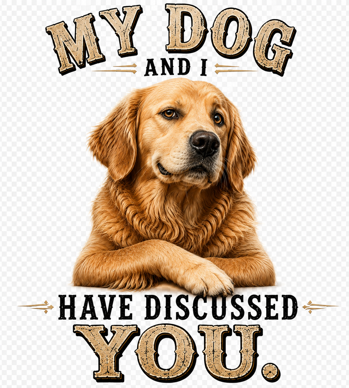 11" DTF Ready to Press - Golden Retriever My Dog and I Have Discussed You | 0404