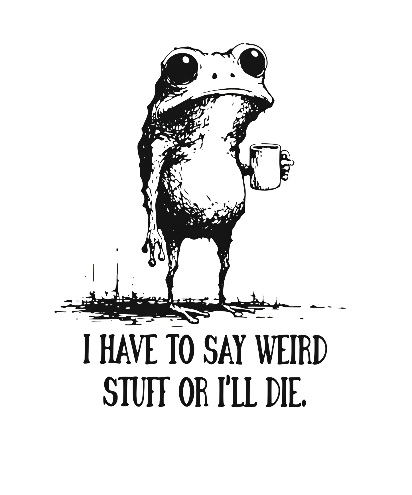 11" DTF Print Ready to Press I Have To Say Weird Stuff Or I'll Die 0104