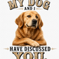 11" DTF Ready to Press - Golden Retriever My Dog and I Have Discussed You | 0404