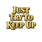 Just Try To Keep Up | 11" Ready to Press DTF Transfer | 0265