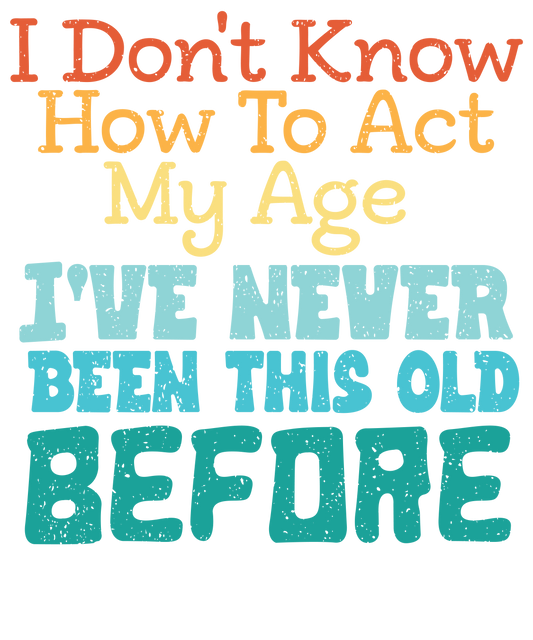 11" DTF Print Ready to Press I Don't Know How to Act My Age  215